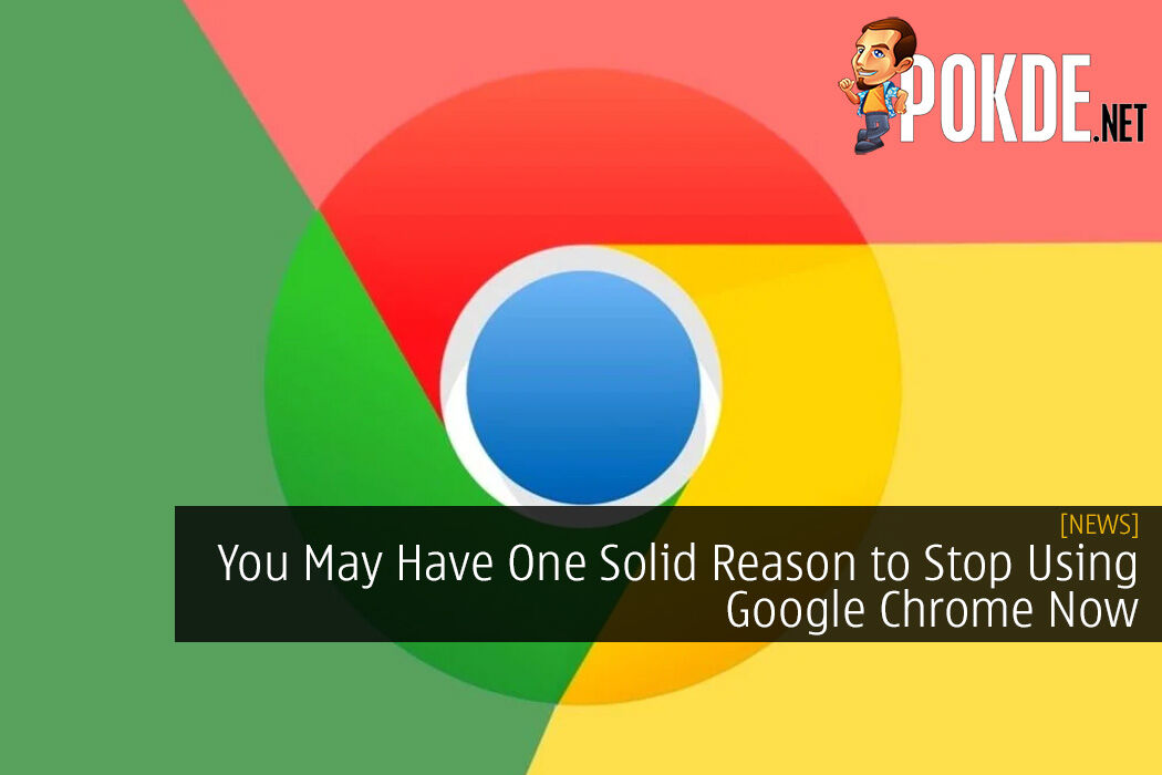 You May Have One Solid Reason To Stop Using Google Chrome Now – Pokde.Net