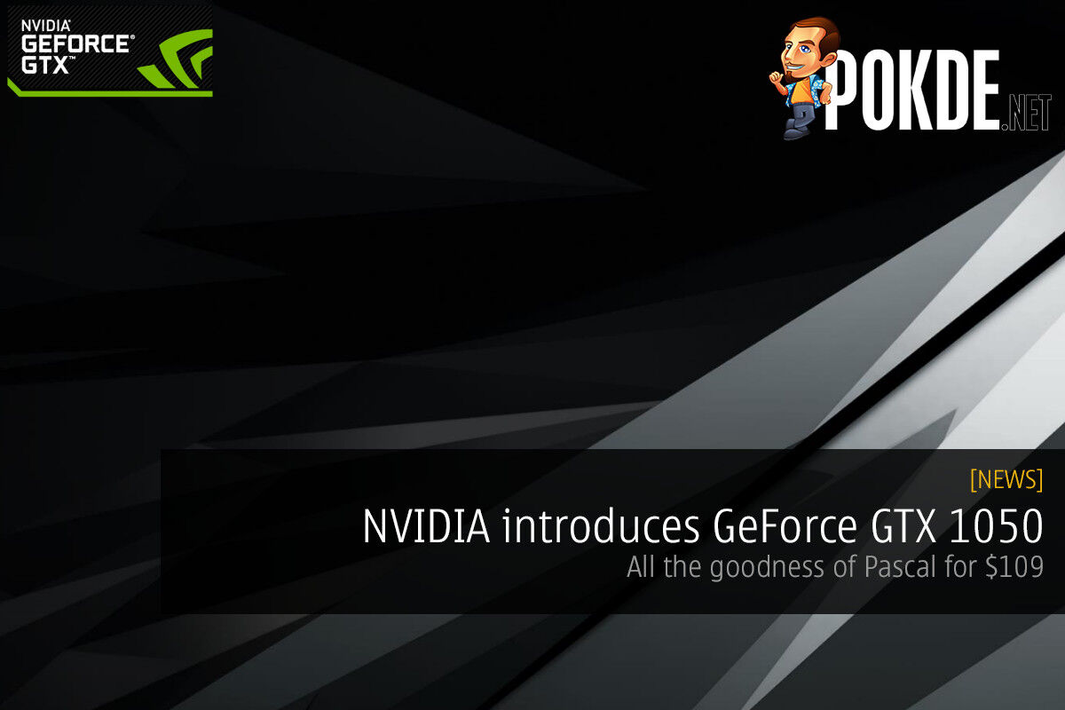 NVIDIA introduces GeForce GTX 1050 — all the goodness of Pascal for $109 25