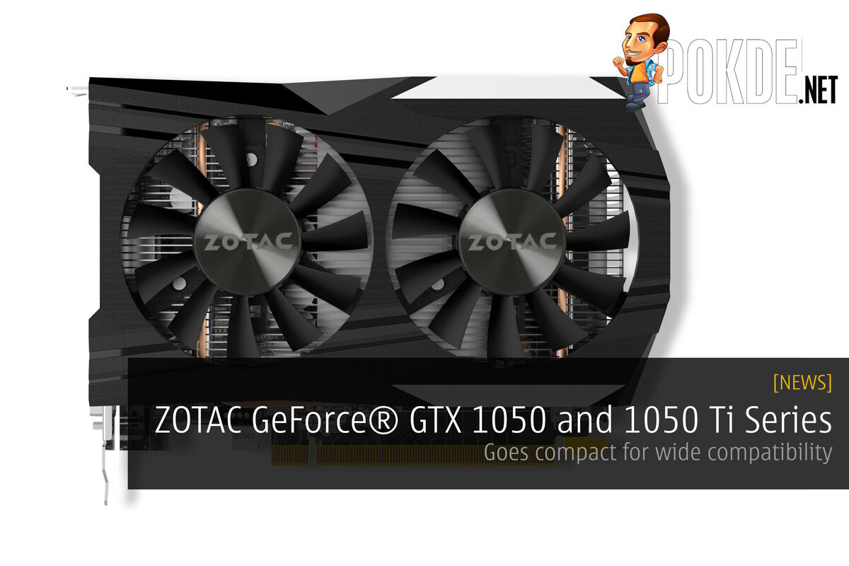 ZOTAC GeForce GTX 1050 and 1050 Ti Series — Goes compact for wide compatibility 22