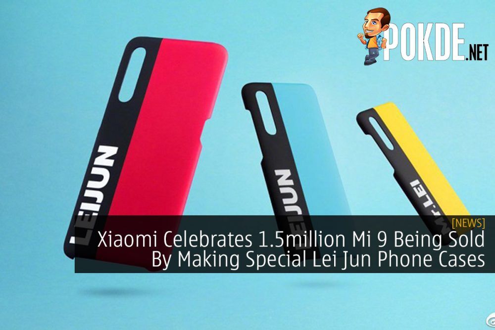 Xiaomi Celebrates 1.5million Mi 9 Being Sold By Making Special Lei Jun Phone Cases 21