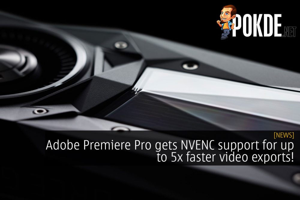 Adobe Premiere Pro gets NVENC support for up to 5x faster video exports! 23