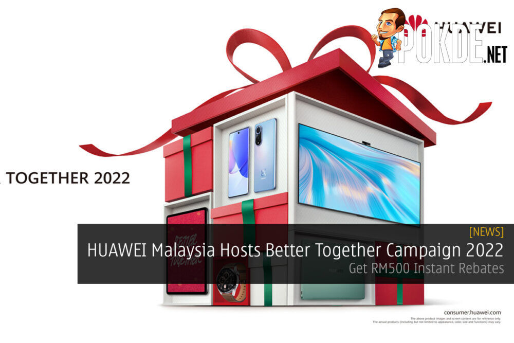 HUAWEI Malaysia Hosts Better Together Campaign 2022 — Get RM500 Instant Rebates 21
