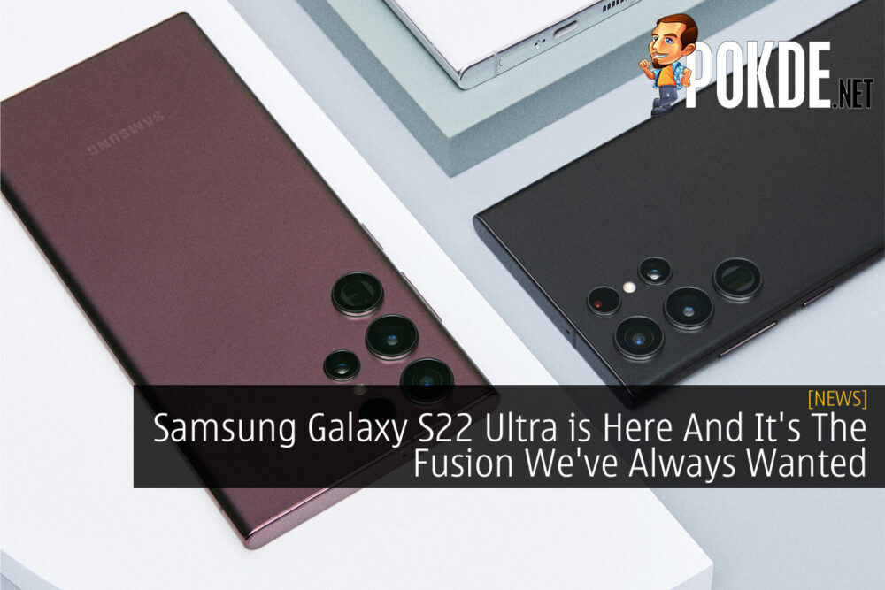 Samsung Galaxy S22 Ultra is Here And It's The Fusion We've Always Wanted