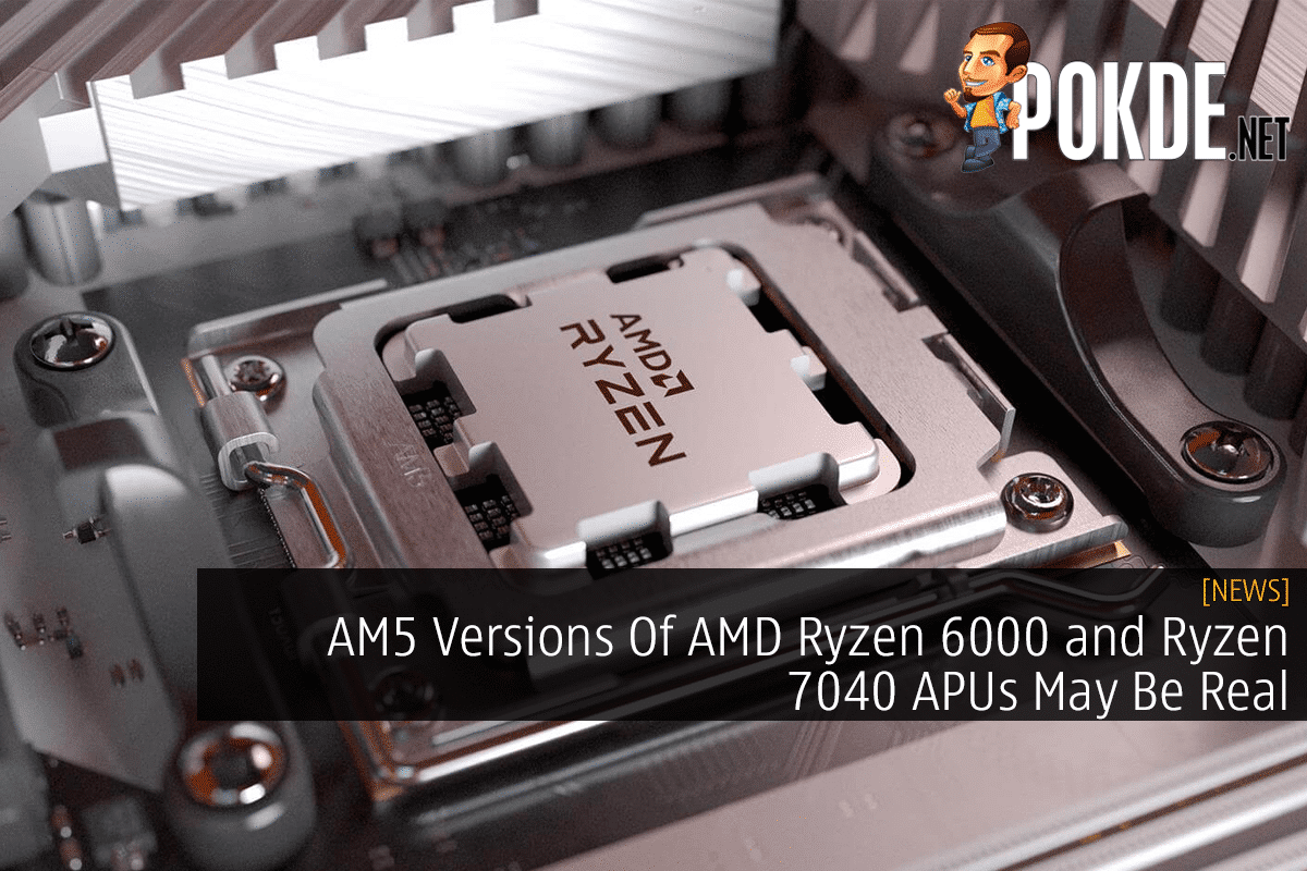 AM5 Versions Of AMD Ryzen 6000 and Ryzen 7040 APUs May Be Real